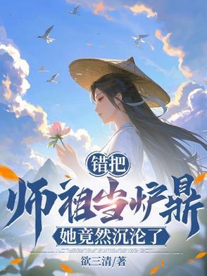误把师祖当炉鼎免费阅读 误把师祖当炉鼎免费阅读