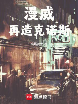 漫威再造克诺斯全文阅读 漫威再造克诺斯全文阅读