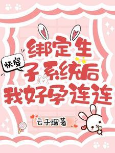 快穿绑定生子系统后我好孕连连完整版 快穿绑定生子系统后我好孕连连完整版