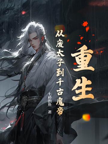 重生从废太子到千古魔帝的 重生从废太子到千古魔帝的