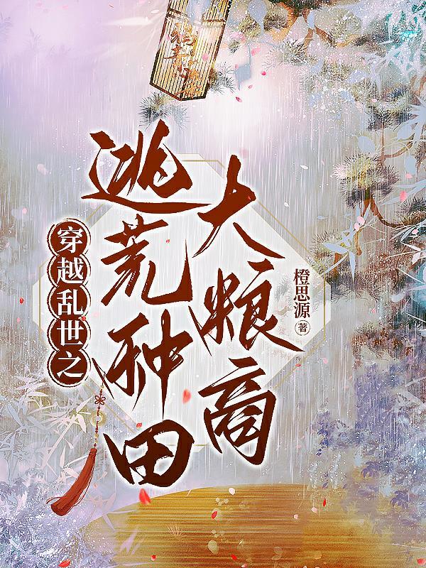 穿越乱世之逃荒种田大粮商924 穿越乱世之逃荒种田大粮商924