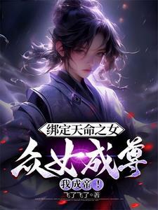 绑定天命之女众女成尊我成帝txt 绑定天命之女众女成尊我成帝txt